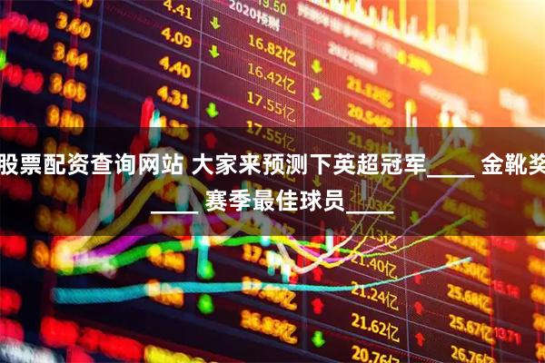 股票配资查询网站 大家来预测下英超冠军____ 金靴奖____ 赛季最佳球员____