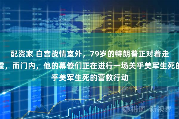 配资家 白宫战情室外，79岁的特朗普正对着走廊大发雷霆，而门内，他的幕僚们正在进行一场关乎美军生死的营救行动